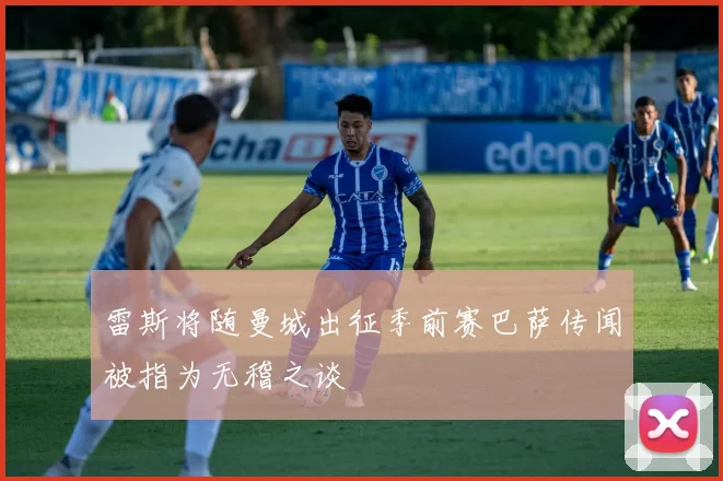 雷斯将随曼城出征季前赛巴萨传闻被指为无稽之谈