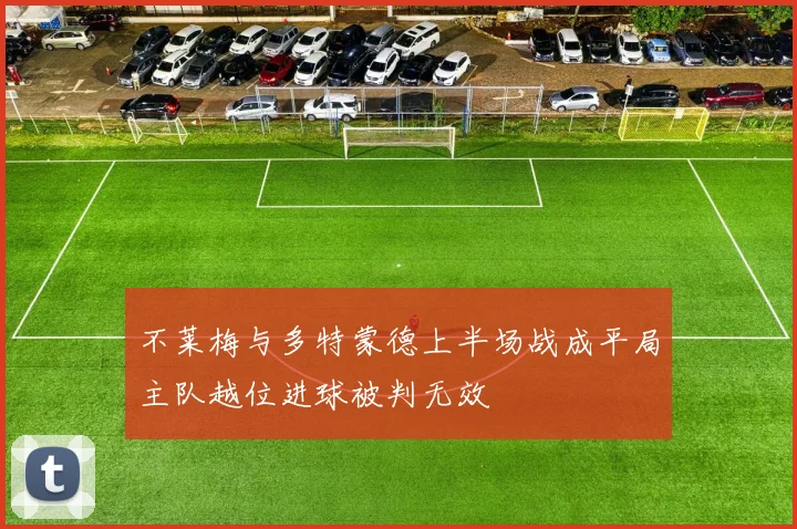 不莱梅与多特蒙德上半场战成平局主队越位进球被判无效