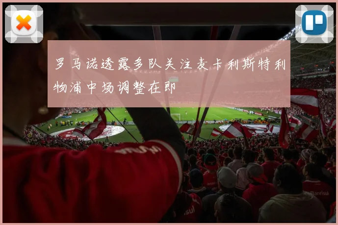 罗马诺透露多队关注麦卡利斯特利物浦中场调整在即