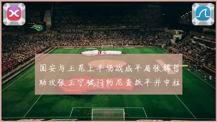 国安与玉昆上半场战成平局张稀哲助攻张玉宁破门约尼查扳平并中柱