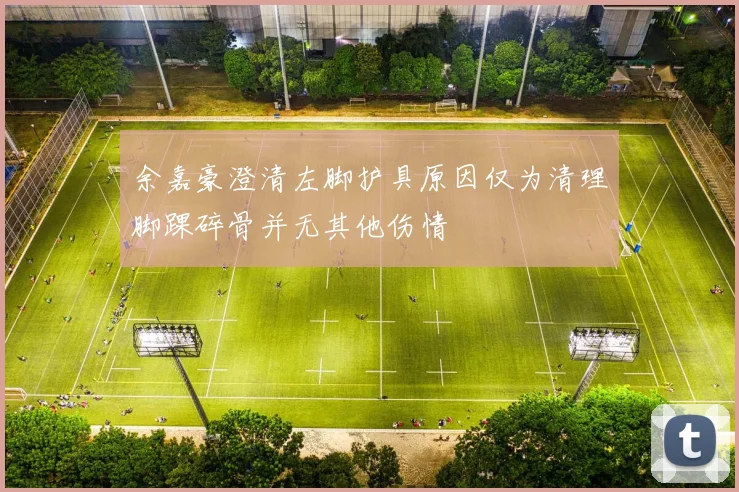 余嘉豪澄清左脚护具原因仅为清理脚踝碎骨并无其他伤情