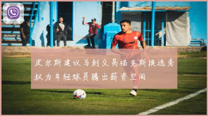 皮尔斯建议马刺交易福克斯换选秀权为年轻球员腾出薪资空间