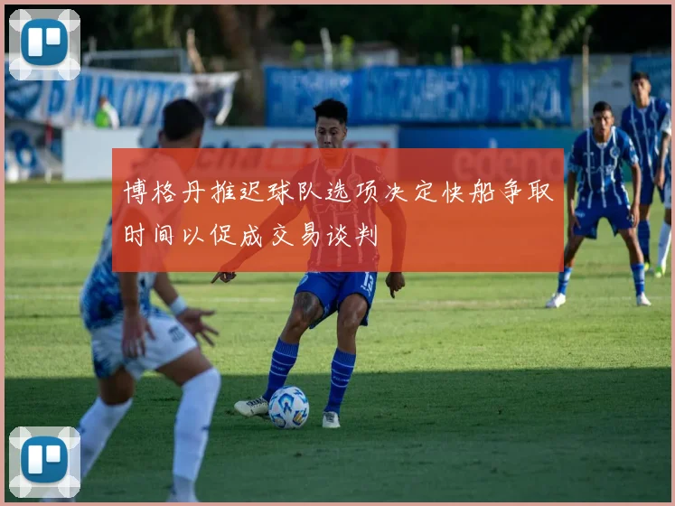 博格丹推迟球队选项决定快船争取时间以促成交易谈判