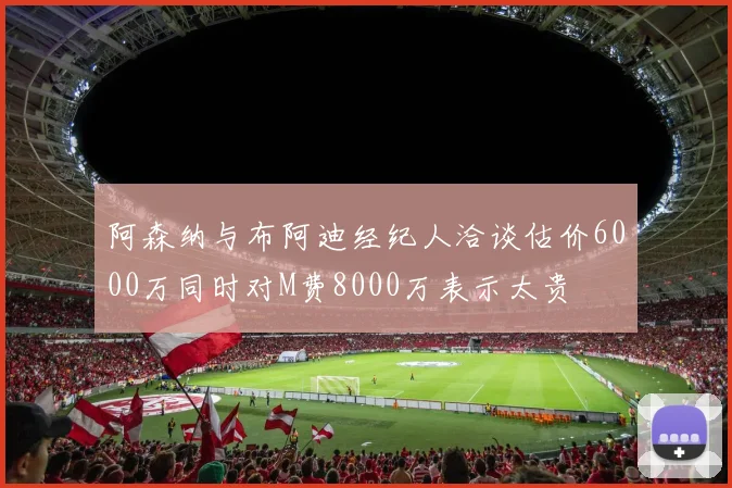 阿森纳与布阿迪经纪人洽谈估价6000万同时对M费8000万表示太贵