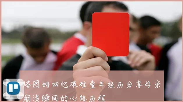 塔图姆回忆艰难童年经历分享母亲崩溃瞬间的心路历程